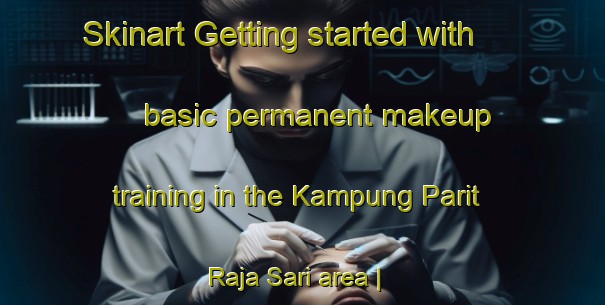 Skinart Getting started with basic permanent makeup training in the Kampung Parit Raja Sari area | PermanentmakeupTraining | PermanentmakeupClasses | SkinartTraining-Malaysia